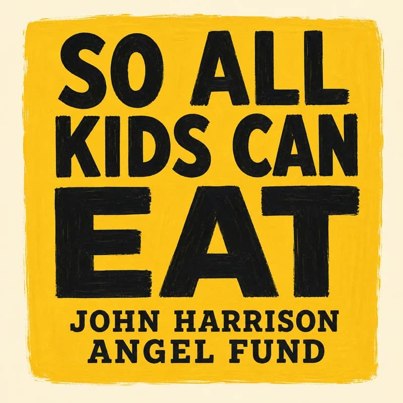 So all kids can eat — John Harrison Angel Fund